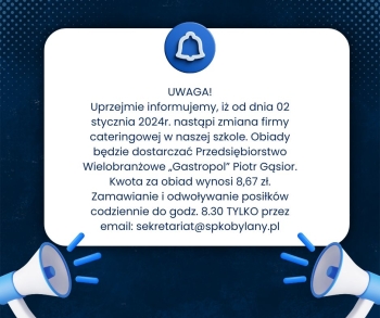 UWAGA! Uprzejmie informujemy, iż od dnia 02 stycznia 2024r. nastąpi zmiana firmy cateringowej w naszej szkole. Obiady będzie dostarczać Przedsiębiorstwo Wielobranżowe „Gastropol” Piotr Gąsior. Kwo